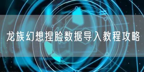 龙族幻想捏脸数据导入教程攻略