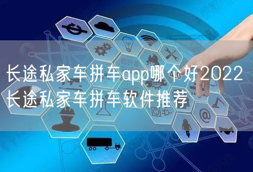 长途私家车拼车app哪个好2022 长途私家车拼车软件推荐