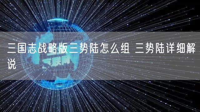三国志战略版三势陆怎么组 三势陆详细解说