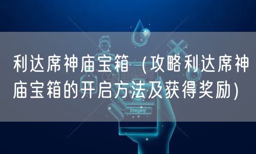 利达席神庙宝箱（攻略利达席神庙宝箱的开启方法及获得奖励）