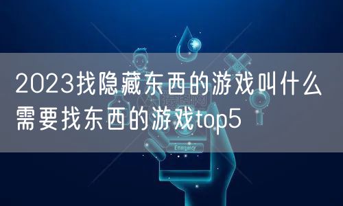 2023找隐藏东西的游戏叫什么 需要找东西的游戏top5