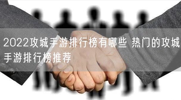 2022攻城手游排行榜有哪些 热门的攻城手游排行榜推荐