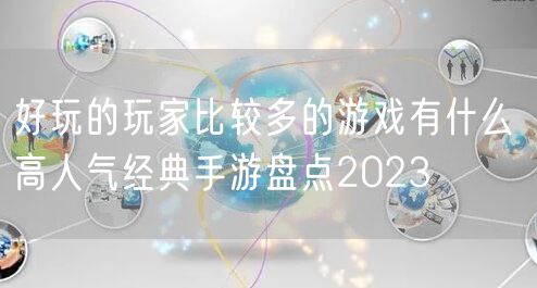 好玩的玩家比较多的游戏有什么 高人气经典手游盘点2023