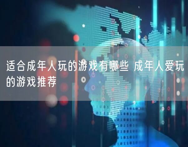 适合成年人玩的游戏有哪些 成年人爱玩的游戏推荐