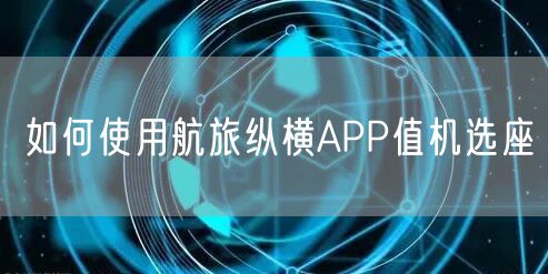 如何使用航旅纵横APP值机选座