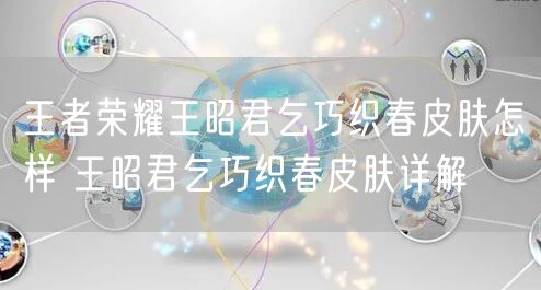 王者荣耀王昭君乞巧织春皮肤怎样 王昭君乞巧织春皮肤详解