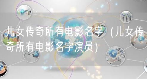 儿女传奇所有电影名字（儿女传奇所有电影名字演员）