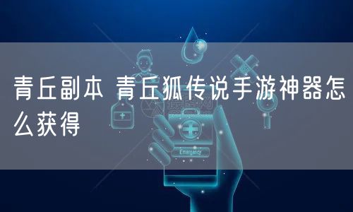 青丘副本 青丘狐传说手游神器怎么获得