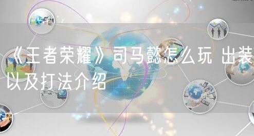 《王者荣耀》司马懿怎么玩 出装以及打法介绍