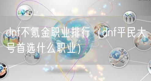 dnf不氪金职业排行（dnf平民大号首选什么职业）