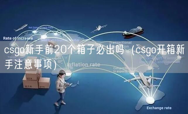csgo新手前20个箱子必出吗(csgo开箱新手注意事项)