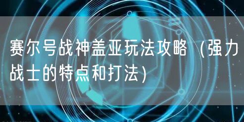 赛尔号战神盖亚玩法攻略（强力战士的特点和打法）