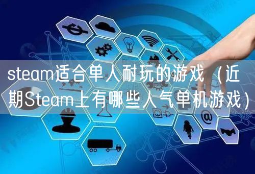 steam适合单人耐玩的游戏（近期Steam上有哪些人气单机游戏）