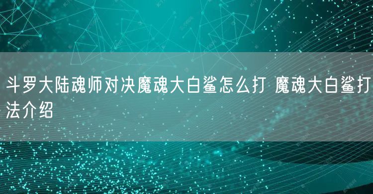 斗罗大陆魂师对决魔魂大白鲨怎么打 魔魂大白鲨打法介绍