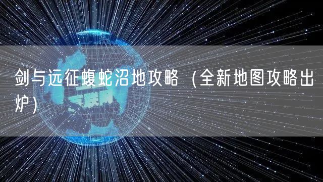 剑与远征蝮蛇沼地攻略（全新地图攻略出炉）