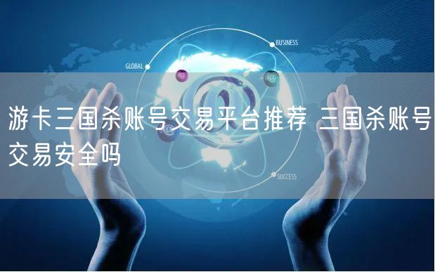 游卡三国杀账号交易平台推荐 三国杀账号交易安全吗