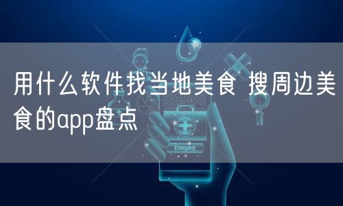 用什么软件找当地美食 搜周边美食的app盘点
