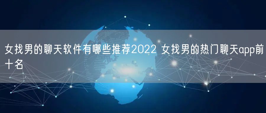 女找男的聊天软件有哪些推荐2022 女找男的热门聊天app前十名