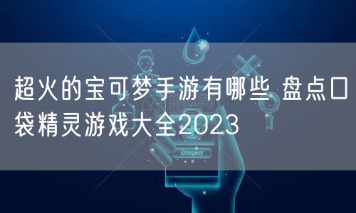 超火的宝可梦手游有哪些 盘点口袋精灵游戏大全2023