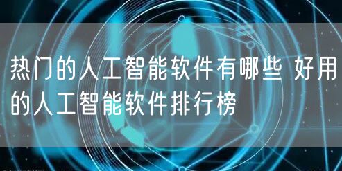 热门的人工智能软件有哪些 好用的人工智能软件排行榜