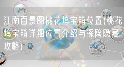 江南百景图桃花坞宝箱位置(桃花坞宝箱详细位置介绍与探险隐藏攻略)