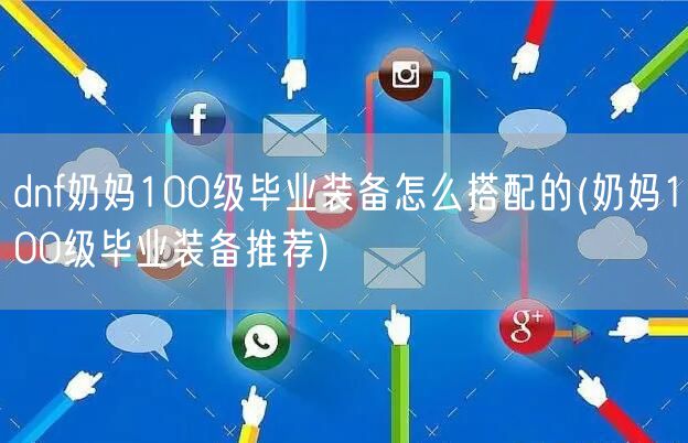 dnf奶妈100级毕业装备怎么搭配的(奶妈100级毕业装备推荐)