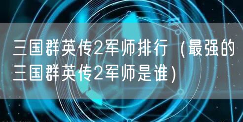 三国群英传2军师排行（最强的三国群英传2军师是谁）