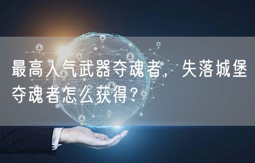 最高人气武器夺魂者，失落城堡夺魂者怎么获得？