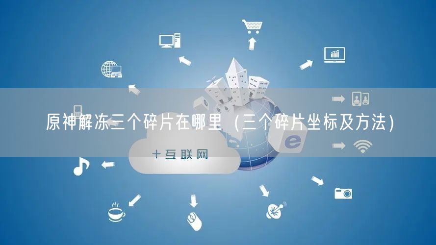 原神解冻三个碎片在哪里（三个碎片坐标及方法）