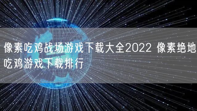 像素吃鸡战场游戏下载大全2022 像素绝地吃鸡游戏下载排行