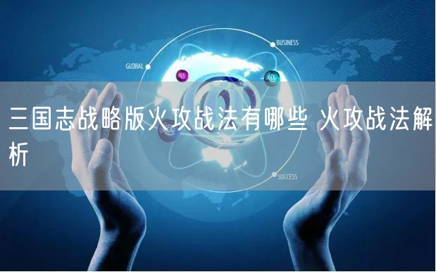 三国志战略版火攻战法有哪些 火攻战法解析