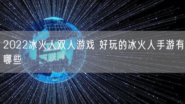 2022冰火人双人游戏 好玩的冰火人手游有哪些