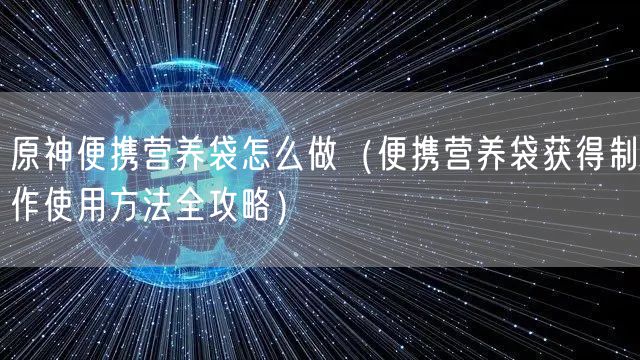 原神便携营养袋怎么做（便携营养袋获得制作使用方法全攻略）