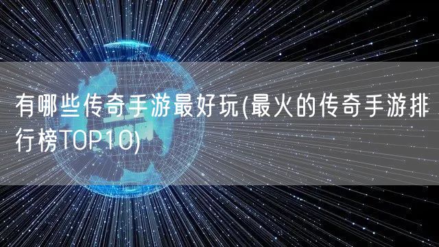 有哪些传奇手游最好玩(最火的传奇手游排行榜TOP10)
