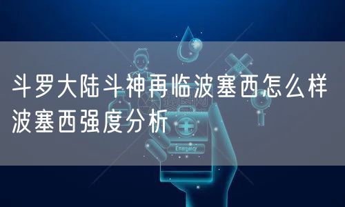 斗罗大陆斗神再临波塞西怎么样 波塞西强度分析