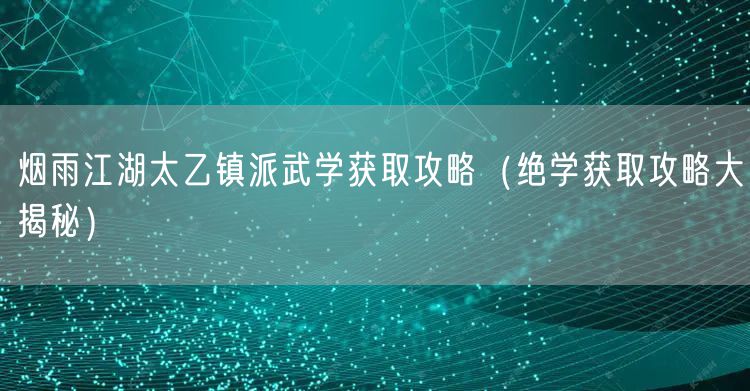 烟雨江湖太乙镇派武学获取攻略（绝学获取攻略大揭秘）
