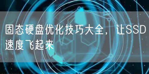 固态硬盘优化技巧大全，让SSD速度飞起来