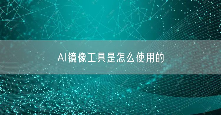AI镜像工具是怎么使用的