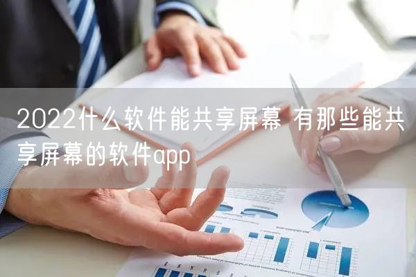 2022什么软件能共享屏幕 有那些能共享屏幕的软件app