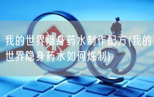 我的世界隐身药水制作配方(我的世界隐身药水如何炼制)