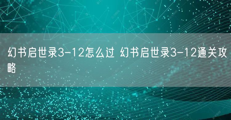 幻书启世录3-12怎么过 幻书启世录3-12通关攻略