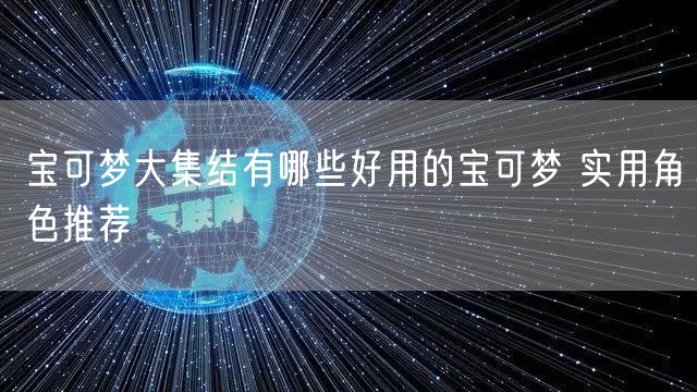 宝可梦大集结有哪些好用的宝可梦 实用角色推荐