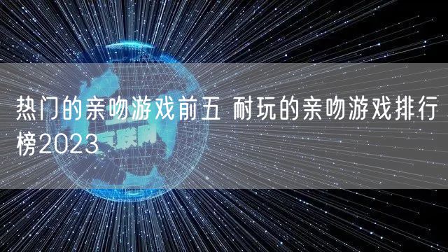 热门的亲吻游戏前五 耐玩的亲吻游戏排行榜2023