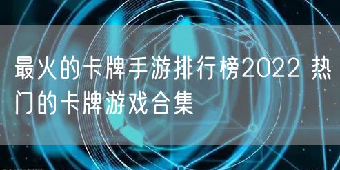 最火的卡牌手游排行榜2022 热门的卡牌游戏合集