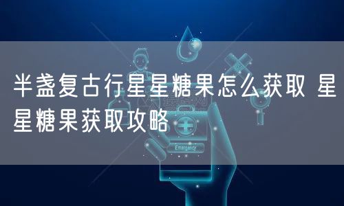 半盏复古行星星糖果怎么获取 星星糖果获取攻略