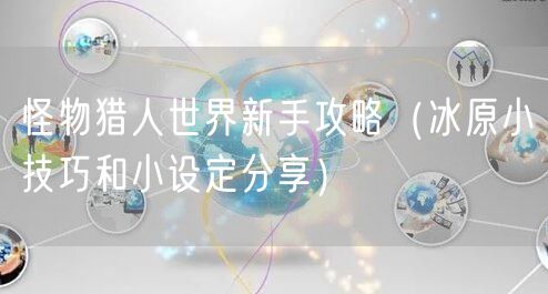 怪物猎人世界新手攻略（冰原小技巧和小设定分享）