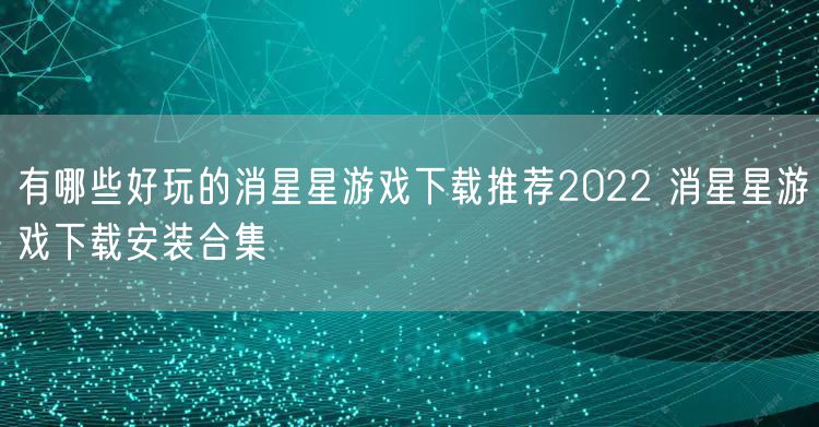 有哪些好玩的消星星游戏下载推荐2022 消星星游戏下载安装合集
