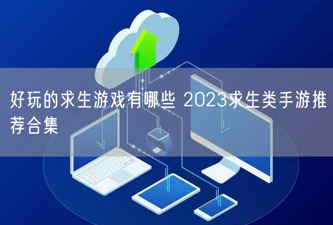 好玩的求生游戏有哪些 2023求生类手游推荐合集