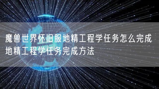 魔兽世界怀旧服地精工程学任务怎么完成 地精工程学任务完成方法