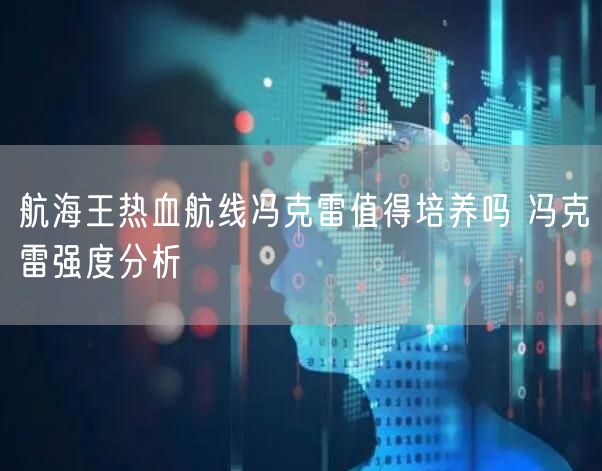 航海王热血航线冯克雷值得培养吗 冯克雷强度分析